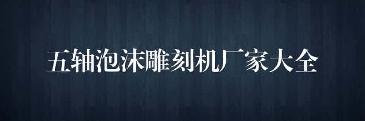 五轴泡沫雕刻机厂家大全 五轴泡沫雕刻机厂家大全